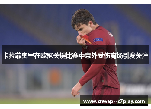 卡拉菲奥里在欧冠关键比赛中意外受伤离场引发关注