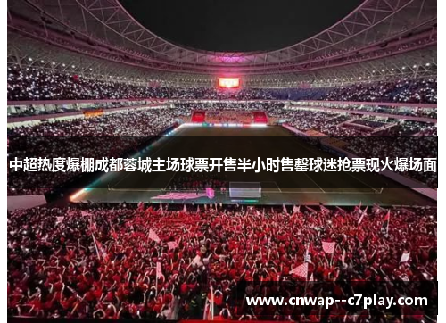 中超热度爆棚成都蓉城主场球票开售半小时售罄球迷抢票现火爆场面 中超热度爆棚成都蓉城主场球票开售半小时售罄球迷抢票现火爆场面