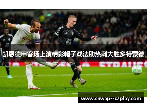 凯恩德甲客场上演精彩帽子戏法助热刺大胜多特蒙德 凯恩德甲客场上演精彩帽子戏法助热刺大胜多特蒙德